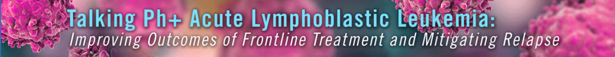 Talking Philadelphia Positive Acute Lymphoblastic Leukemia (Ph+ ALL): TKIs for Frontline Treatment Banner